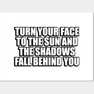 Turn your face to the sun and the shadows fall behind you Posters and Art